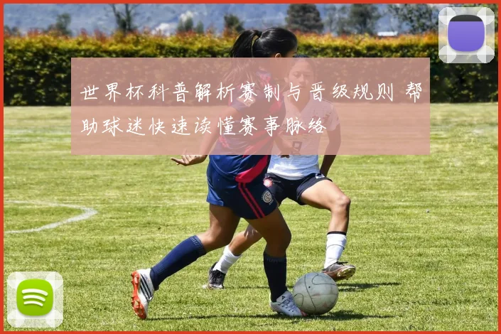 世界杯科普解析赛制与晋级规则 帮助球迷快速读懂赛事脉络