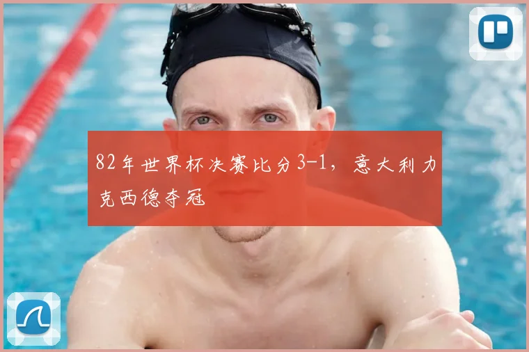 82年世界杯决赛比分3-1，意大利力克西德夺冠