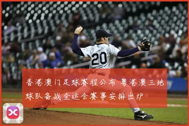 香港澳门足球赛程公布 粤港澳三地球队备战全运会赛事安排出炉