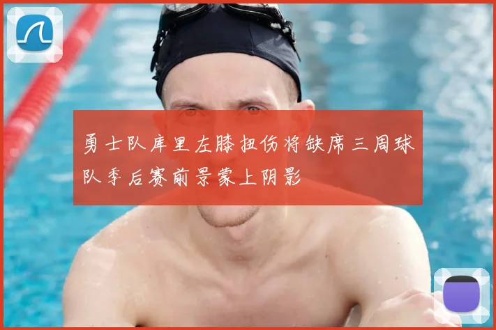 勇士队库里左膝扭伤将缺席三周球队季后赛前景蒙上阴影