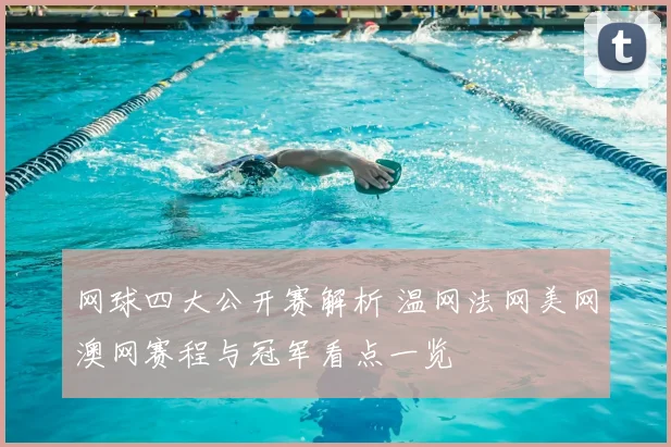 网球四大公开赛解析 温网法网美网澳网赛程与冠军看点一览