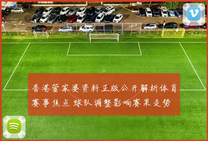 香港管家婆资料正版公开解析体育赛事焦点 球队调整影响赛果走势