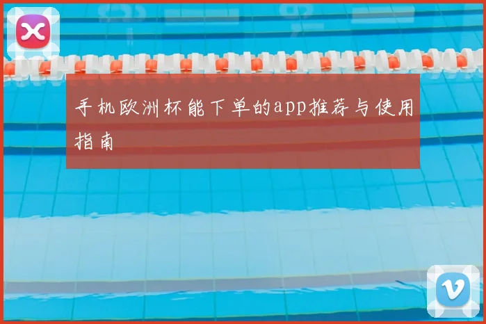 手机欧洲杯能下单的app推荐与使用指南