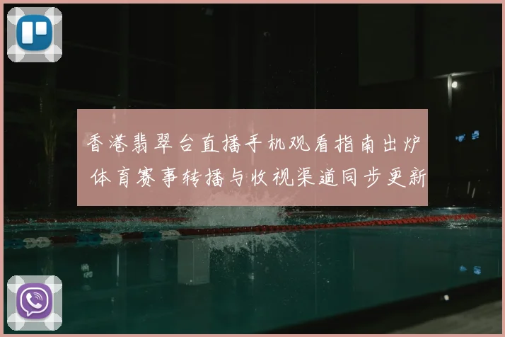 香港翡翠台直播手机观看指南出炉 体育赛事转播与收视渠道同步更新