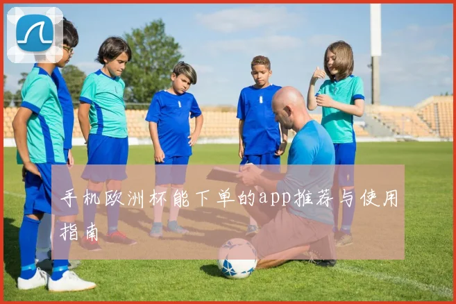 手机欧洲杯能下单的app推荐与使用指南