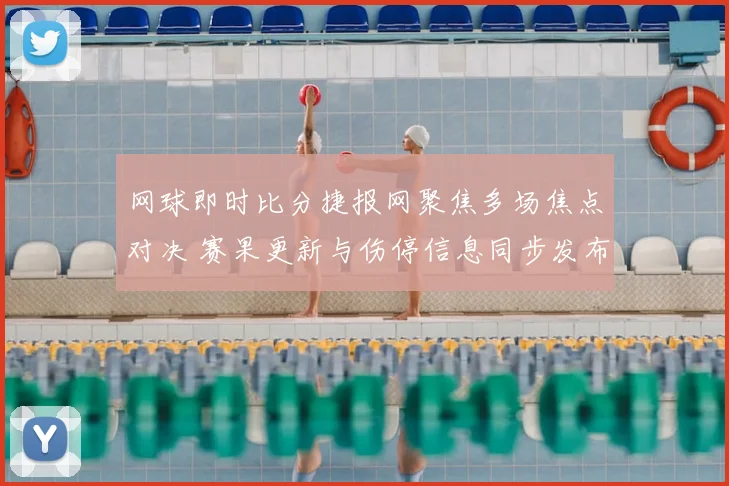 网球即时比分捷报网聚焦多场焦点对决 赛果更新与伤停信息同步发布