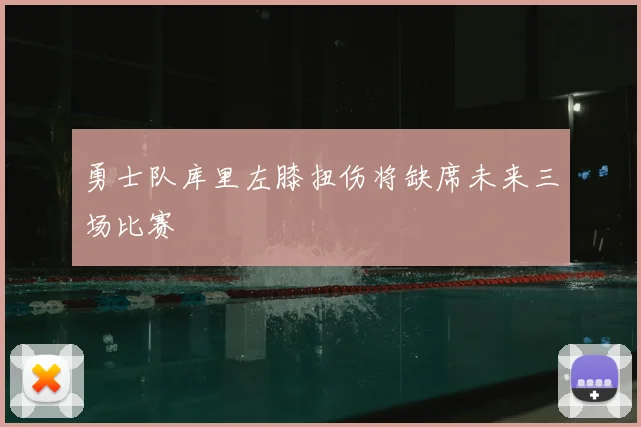 勇士队库里左膝扭伤将缺席未来三场比赛