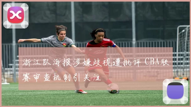 浙江队海报涉嫌歧视遭批评 CBA联赛审查机制引关注