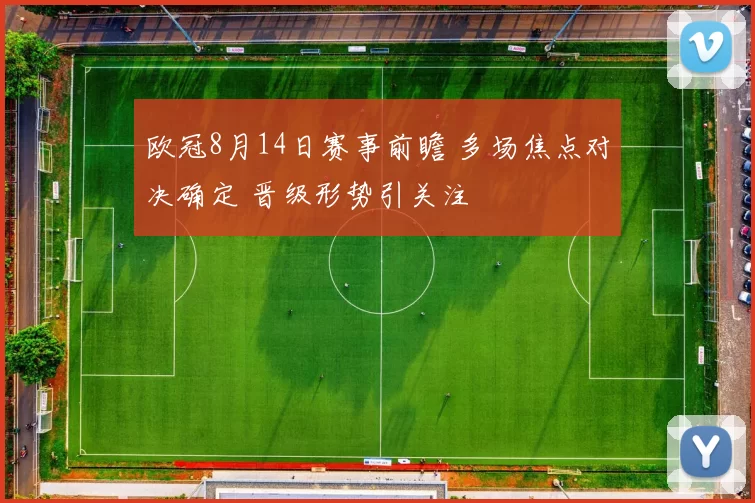 欧冠8月14日赛事前瞻 多场焦点对决确定 晋级形势引关注