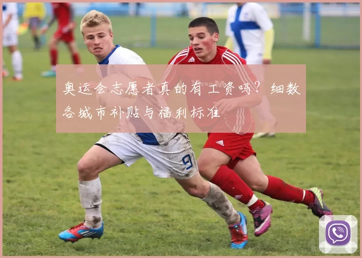 奥运会志愿者真的有工资吗？细数各城市补贴与福利标准