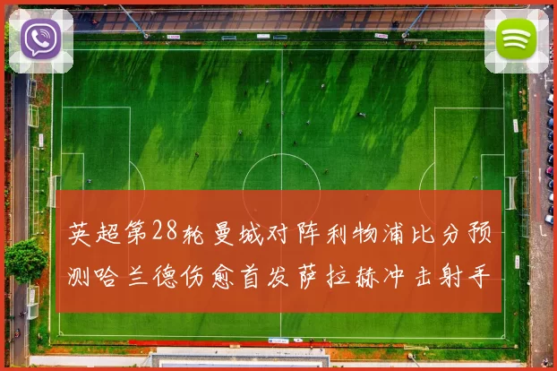 英超第28轮曼城对阵利物浦比分预测哈兰德伤愈首发萨拉赫冲击射手榜