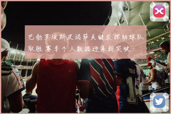 巴勃罗埃斯皮诺萨关键发挥助球队取胜 赛季个人数据迎来新突破