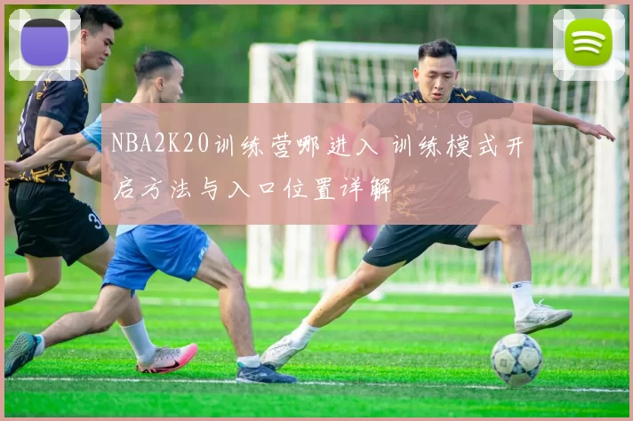 NBA2K20训练营哪进入 训练模式开启方法与入口位置详解