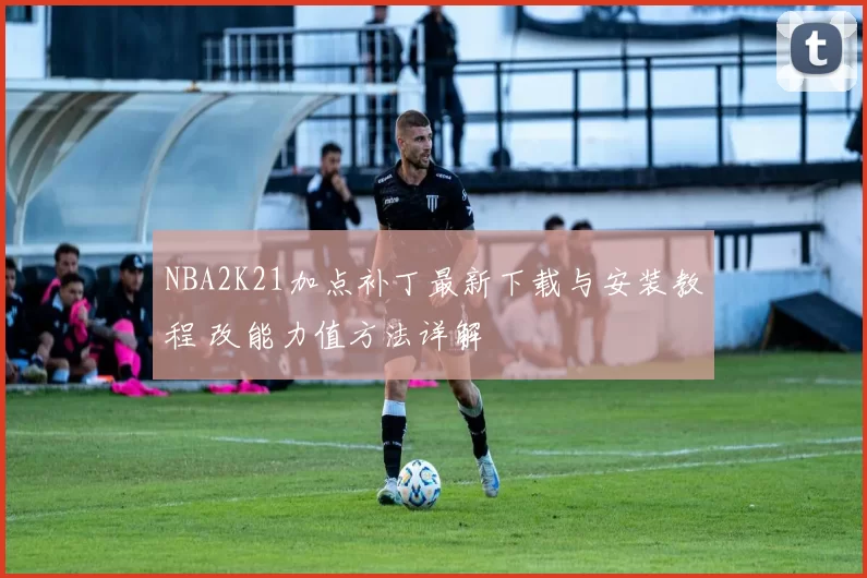 NBA2K21加点补丁最新下载与安装教程 改能力值方法详解