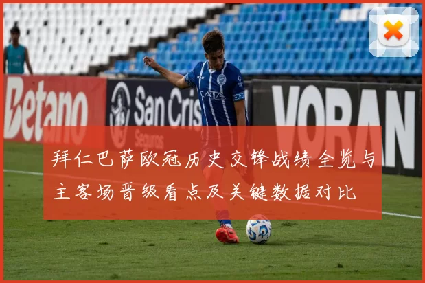 拜仁巴萨欧冠历史交锋战绩全览与主客场晋级看点及关键数据对比