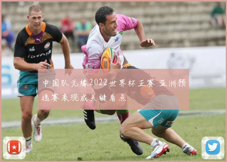 中国队无缘2022世界杯正赛 亚洲预选赛表现成关键看点