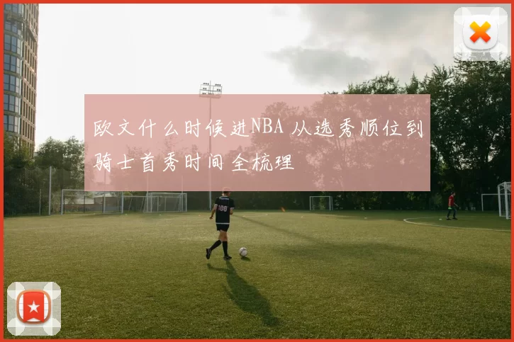 欧文什么时候进NBA 从选秀顺位到骑士首秀时间全梳理