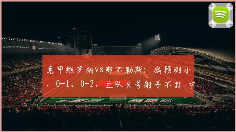意甲维罗纳vs那不勒斯：我预测小，0-1、0-2，主队头号射手不打_中场_联赛_欧冠